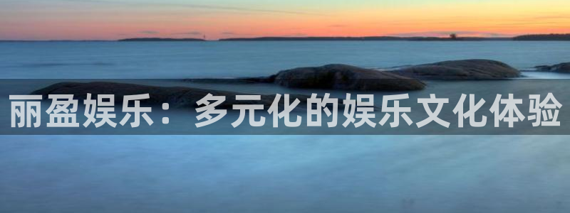 jjb竞技宝(中国)：丽盈娱乐：多元化的娱乐文化体验