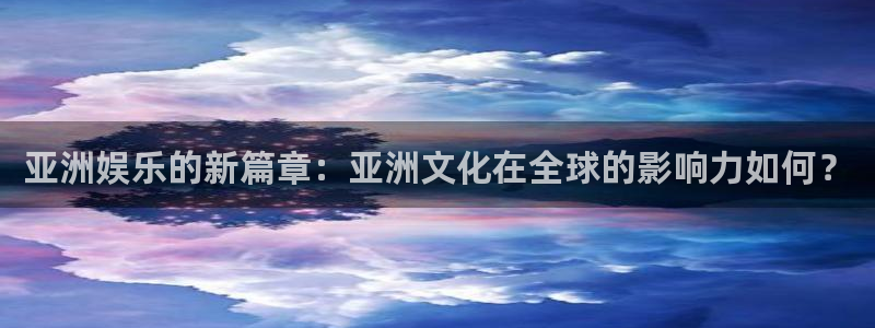 jjb竞技宝app：亚洲娱乐的新篇章：亚洲文化在全球的影响力如何？