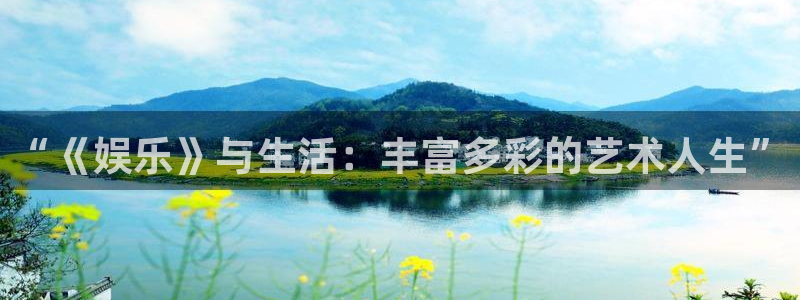 jjb竞技宝入口：“《娱乐》与生活：丰富多彩的艺术人生”