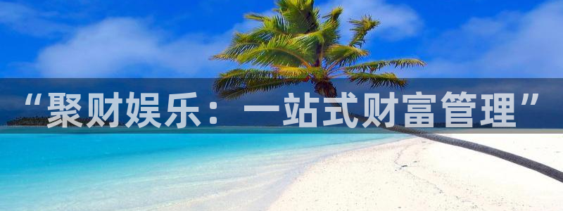 jjb竞技宝入口：“聚财娱乐：一站式财富管理”
