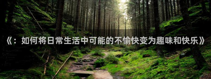 jjb竞技宝官网：《：如何将日常生活中可能的不愉快变为趣味和快乐》