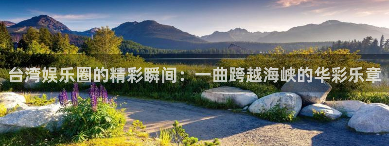 jjb竞技宝：台湾娱乐圈的精彩瞬间：一曲跨越海峡的华彩乐章