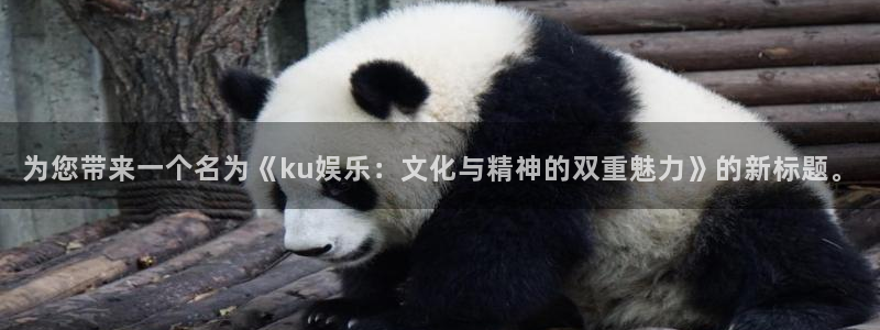 jjb竞技宝(中国)：为您带来一个名为《ku娱乐：文化与精神的双重魅力》的新标题。